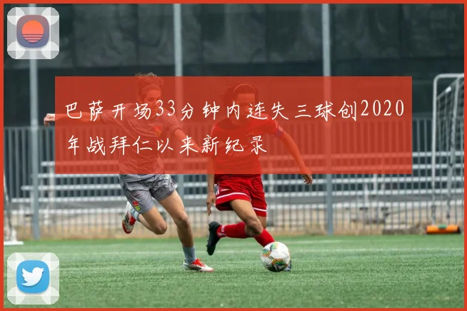 巴萨开场33分钟内连失三球创2020年战拜仁以来新纪录