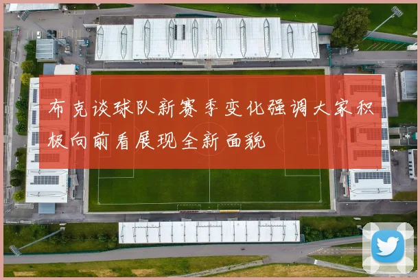 布克谈球队新赛季变化强调大家积极向前看展现全新面貌