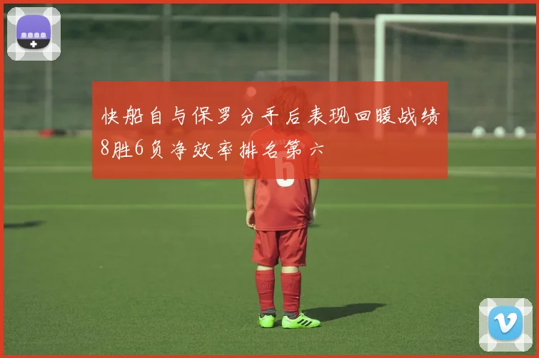 快船自与保罗分手后表现回暖战绩8胜6负净效率排名第六