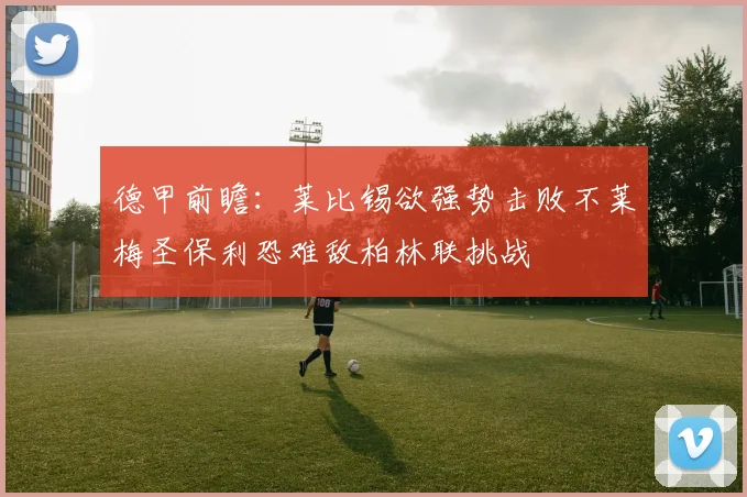 德甲前瞻：莱比锡欲强势击败不莱梅圣保利恐难敌柏林联挑战