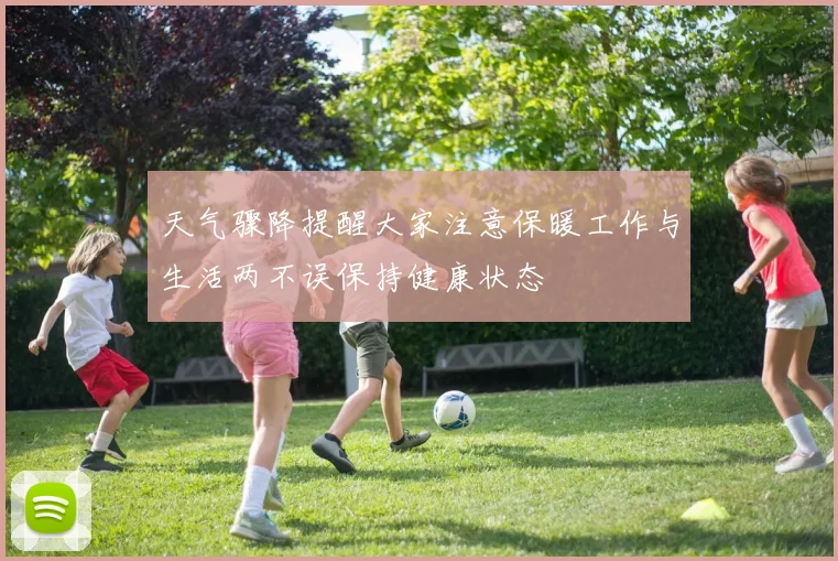 天气骤降提醒大家注意保暖工作与生活两不误保持健康状态