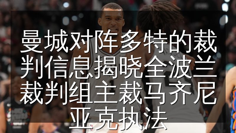 曼城对阵多特的裁判信息揭晓全波兰裁判组主裁马齐尼亚克执法