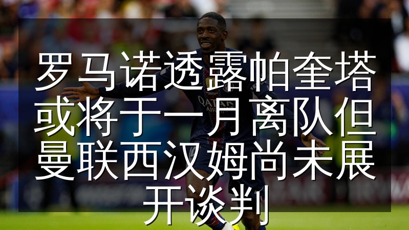 罗马诺透露帕奎塔或将于一月离队但曼联西汉